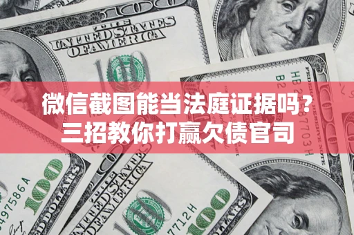 武汉微信截图能当法庭证据吗？三招教你打赢欠债官司