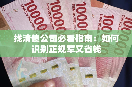 武汉找清债公司必看指南：如何识别正规军又省钱