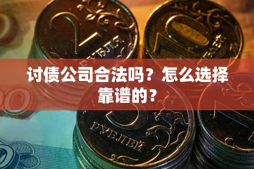 武汉讨债公司合法吗？怎么选择靠谱的？