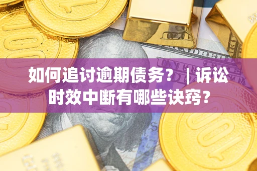 武汉如何追讨逾期债务？ | 诉讼时效中断有哪些诀窍？