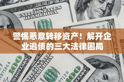 武汉警惕恶意转移资产！解开企业逃债的三大法律困局