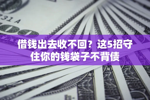 武汉借钱出去收不回？这5招守住你的钱袋子不背债