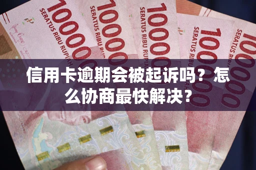 武汉信用卡逾期会被起诉吗？怎么协商最快解决？