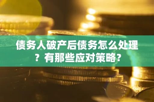 武汉债务人破产后债务怎么处理？有那些应对策略？