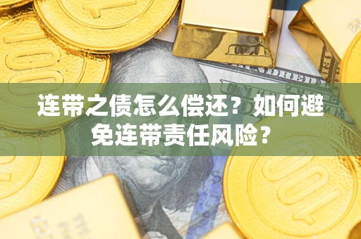 武汉连带之债怎么偿还？如何避免连带责任风险？