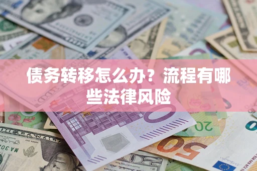 武汉债务转移怎么办？流程有哪些法律风险