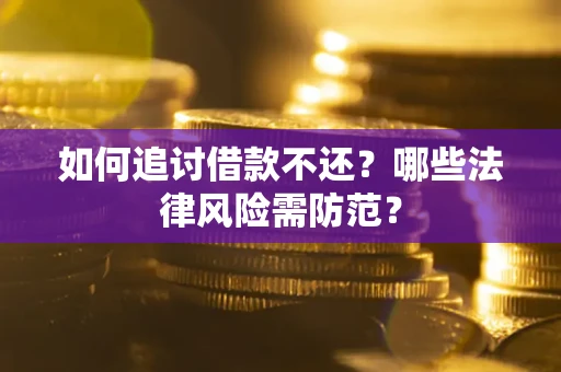武汉如何追讨借款不还？哪些法律风险需防范？